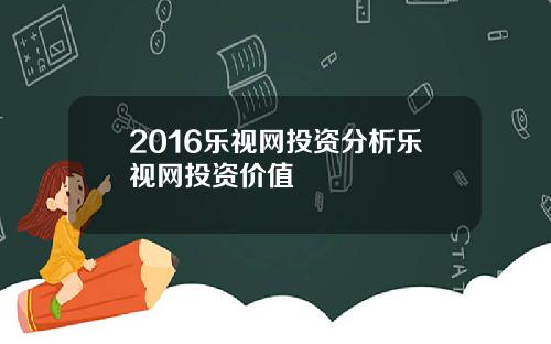2016乐视网投资分析乐视网投资价值