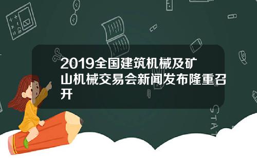 2019全国建筑机械及矿山机械交易会新闻发布隆重召开