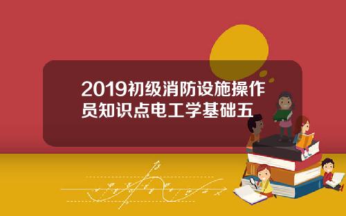 2019初级消防设施操作员知识点电工学基础五