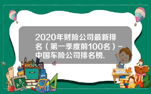 2020年财险公司最新排名（第一季度前100名）-中国车险公司排名榜.
