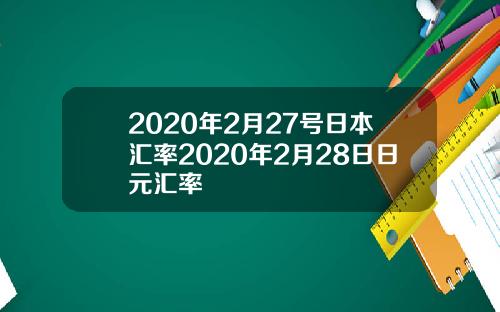 2020年2月27号日本汇率2020年2月28日日元汇率