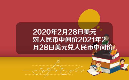 2020年2月28日美元对人民币中间价2021年2月28日美元兑人民币中间价