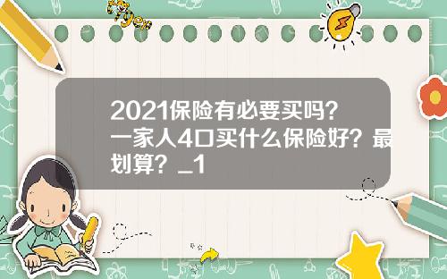 2021保险有必要买吗？一家人4口买什么保险好？最划算？_1
