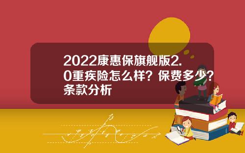 2022康惠保旗舰版2.0重疾险怎么样？保费多少？条款分析