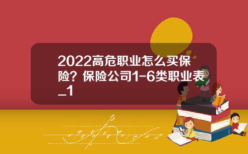 2022高危职业怎么买保险？保险公司1-6类职业表_1