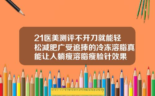 21医美测评不开刀就能轻松减肥广受追捧的冷冻溶脂真能让人躺瘦溶脂瘦脸针效果