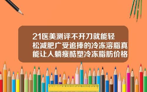 21医美测评不开刀就能轻松减肥广受追捧的冷冻溶脂真能让人躺瘦酷塑冷冻脂肪价格