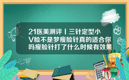 21医美测评丨三针定型小V脸不是梦瘦脸针真的适合你吗瘦脸针打了什么时候有效果