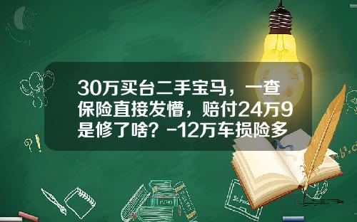30万买台二手宝马，一查保险直接发懵，赔付24万9是修了啥？-12万车损险多少【新闻】.