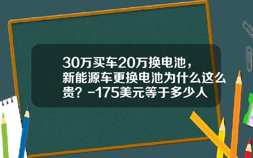 30万买车20万换电池，新能源车更换电池为什么这么贵？-175美元等于多少人民币【新闻】.