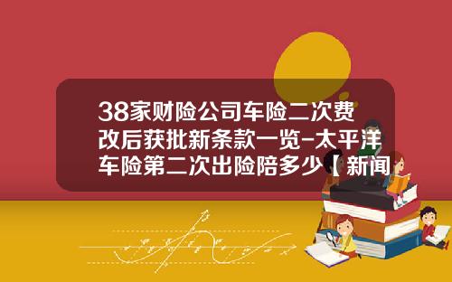 38家财险公司车险二次费改后获批新条款一览-太平洋车险第二次出险陪多少【新闻】.
