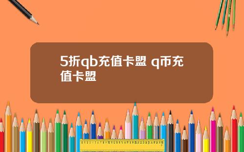 5折qb充值卡盟 q币充值卡盟