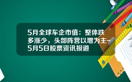 5月全球车企市值：整体跌多涨少，头部阵营以增为主-5月5日股票资讯报道