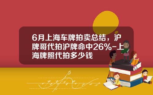 6月上海车牌拍卖总结，沪牌哥代拍沪牌命中26%-上海牌照代拍多少钱