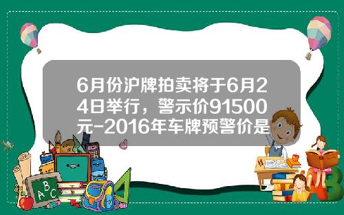 6月份沪牌拍卖将于6月24日举行，警示价91500元-2016年车牌预警价是多少