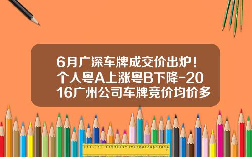 6月广深车牌成交价出炉！个人粤A上涨粤B下降-2016广州公司车牌竞价均价多少钱