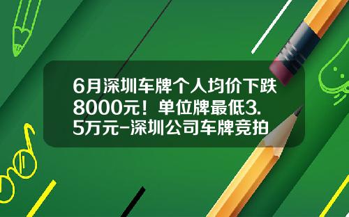 6月深圳车牌个人均价下跌8000元！单位牌最低3.5万元-深圳公司车牌竞拍