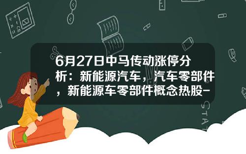 6月27日中马传动涨停分析：新能源汽车，汽车零部件，新能源车零部件概念热股-汽车资讯新能源股票代码