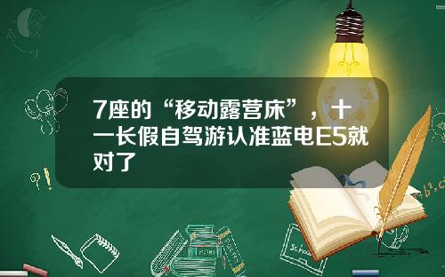 7座的“移动露营床”，十一长假自驾游认准蓝电E5就对了