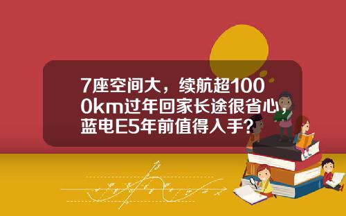 7座空间大，续航超1000km过年回家长途很省心，蓝电E5年前值得入手？
