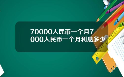 70000人民币一个月7000人民币一个月利息多少