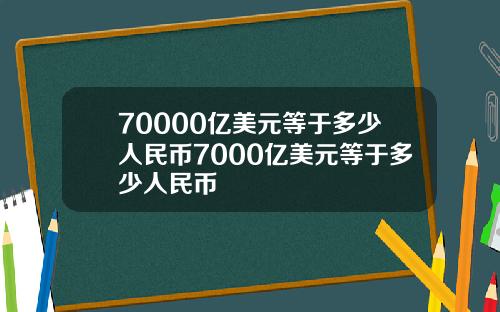 70000亿美元等于多少人民币7000亿美元等于多少人民币