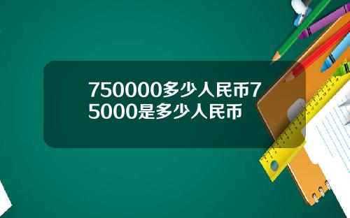 750000多少人民币75000是多少人民币