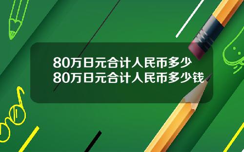 80万日元合计人民币多少80万日元合计人民币多少钱