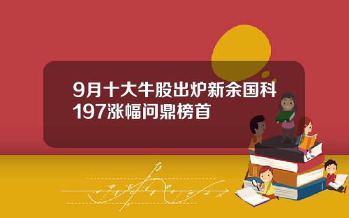 9月十大牛股出炉新余国科197涨幅问鼎榜首