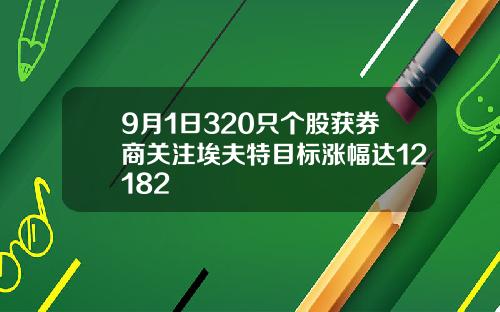 9月1日320只个股获券商关注埃夫特目标涨幅达12182