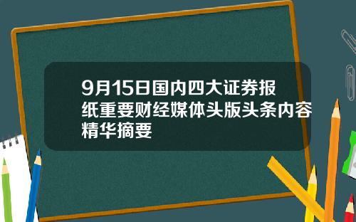 9月15日国内四大证券报纸重要财经媒体头版头条内容精华摘要