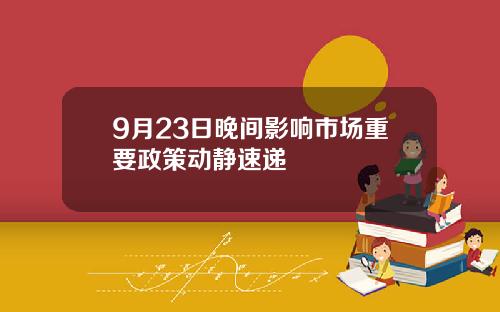 9月23日晚间影响市场重要政策动静速递