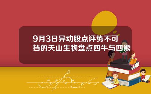 9月3日异动股点评势不可挡的天山生物盘点四牛与四熊