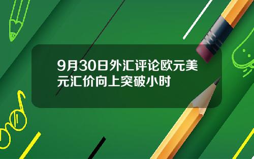 9月30日外汇评论欧元美元汇价向上突破小时