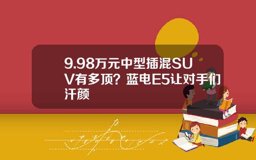 9.98万元中型插混SUV有多顶？蓝电E5让对手们汗颜