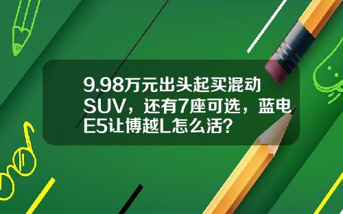 9.98万元出头起买混动SUV，还有7座可选，蓝电E5让博越L怎么活？