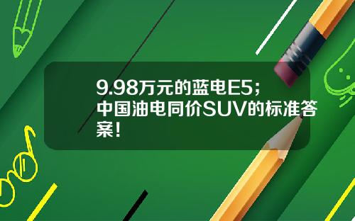 9.98万元的蓝电E5；中国油电同价SUV的标准答案！