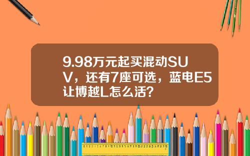 9.98万元起买混动SUV，还有7座可选，蓝电E5让博越L怎么活？