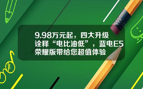 9.98万元起，四大升级诠释“电比油低”，蓝电E5荣耀版带给您超值体验