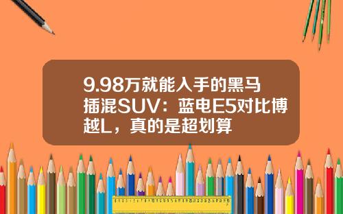 9.98万就能入手的黑马插混SUV：蓝电E5对比博越L，真的是超划算
