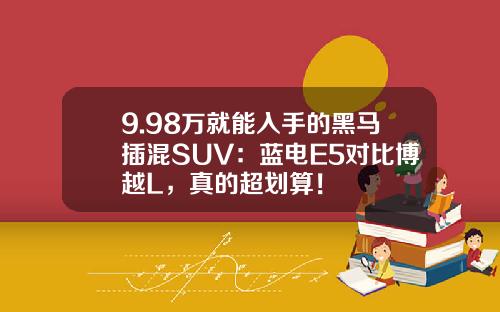 9.98万就能入手的黑马插混SUV：蓝电E5对比博越L，真的超划算！