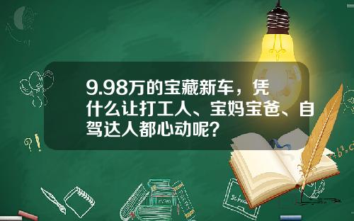 9.98万的宝藏新车，凭什么让打工人、宝妈宝爸、自驾达人都心动呢？