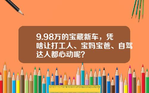 9.98万的宝藏新车，凭啥让打工人、宝妈宝爸、自驾达人都心动呢？