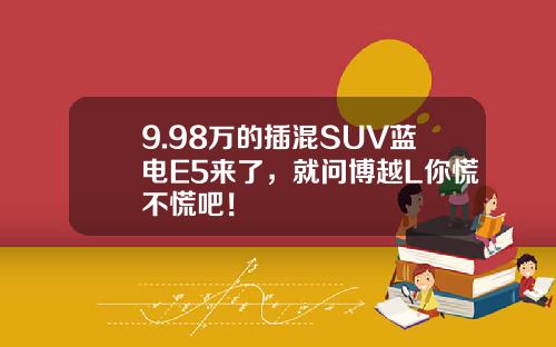 9.98万的插混SUV蓝电E5来了，就问博越L你慌不慌吧！
