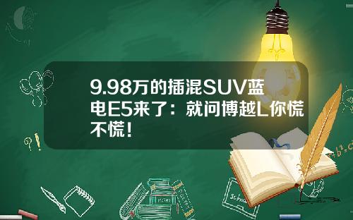 9.98万的插混SUV蓝电E5来了：就问博越L你慌不慌！