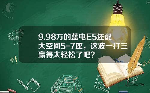 9.98万的蓝电E5还配大空间5-7座，这波一打三赢得太轻松了吧？