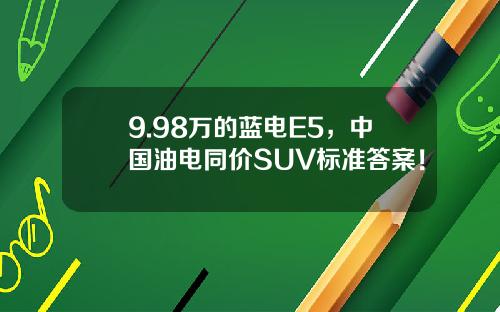 9.98万的蓝电E5，中国油电同价SUV标准答案！