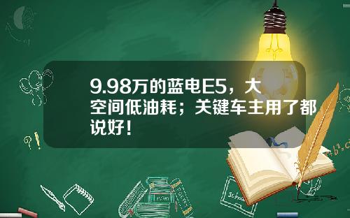 9.98万的蓝电E5，大空间低油耗；关键车主用了都说好！