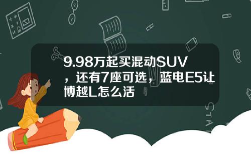 9.98万起买混动SUV，还有7座可选，蓝电E5让博越L怎么活