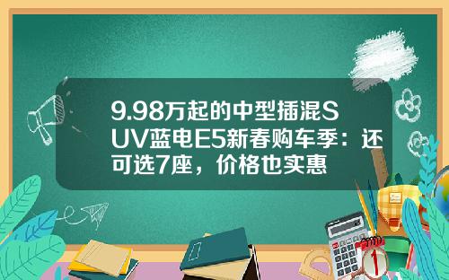 9.98万起的中型插混SUV蓝电E5新春购车季：还可选7座，价格也实惠